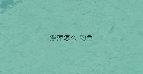 浮萍怎么钓鱼(浮萍怎么钓鱼效果好)
